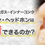 【画像あり】ダイスやトラガスにピアスをしていてもイヤホンやヘッドホンは装着できるのか?実際に付けてみた