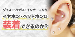 【画像あり】ダイスやトラガスにピアスをしていてもイヤホンやヘッドホンは装着できるのか?実際に付けてみた